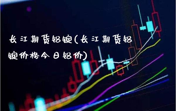 长江期货铝锭(长江期货铝锭价格今日铝价)_https://www.gzbbqc.com_原油期货_第1张