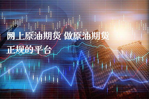 网上原油期货 做原油期货正规的平台_https://www.gnhpgy.com_原油期货_第1张