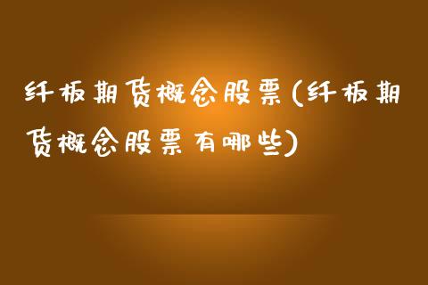 纤板期货概念股票(纤板期货概念股票有哪些)_股指期货_第1张_八八期货网 纤板期货概念股票(纤板期货概念股票有哪些)_https://www.gzbbqc.com_股指期货_第1张