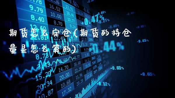期货怎么定仓(期货的持仓量是怎么算的)_https://www.gzbbqc.com_期货知识_第1张