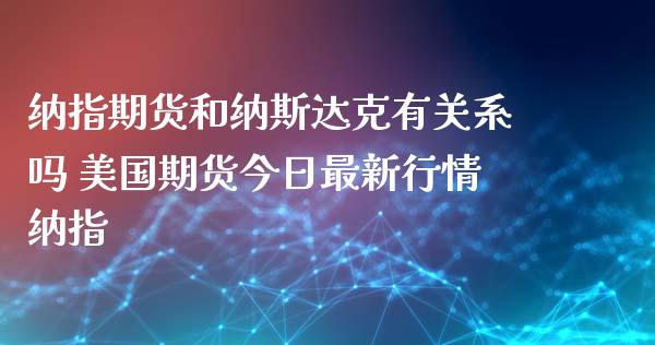 纳指期货和纳斯达克有关系吗 美国期货今日最新行情纳指_https://www.gnhpgy.com_纳指期货_第1张