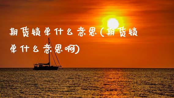 期货锁单什么意思(期货锁单什么意思啊)_https://www.gzbbqc.com_黄金期货_第1张