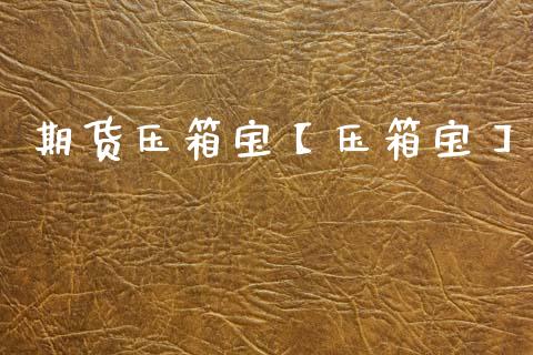 期货压箱宝【压箱宝】_https://www.gzbbqc.com_原油期货_第1张