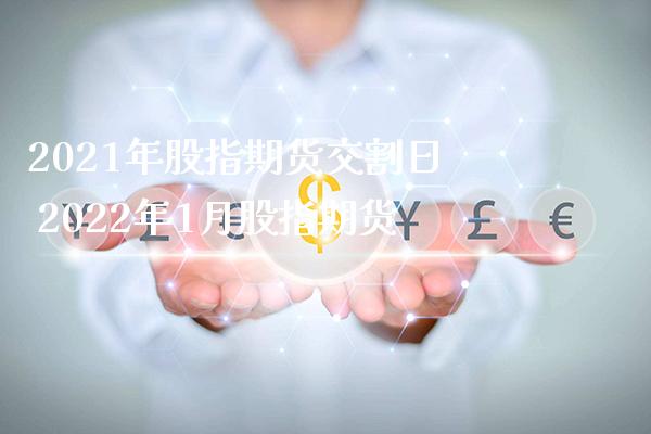2021年股指期货交割日 2022年1月股指期货_https://www.gnhpgy.com_股指期货_第1张