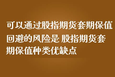 可以通过股指期货套期保值回避的风险是 股指期货套期保值种类优缺点_https://www.gnhpgy.com_德指期货_第1张