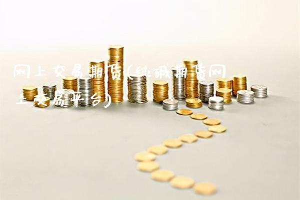 网上交易期货(纯碱期货网上交易平台)_https://www.gzbbqc.com_纳指期货_第1张