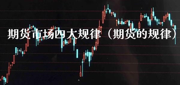 期货市场四大规律（期货的规律）_https://www.gzbbqc.com_黄金期货_第1张