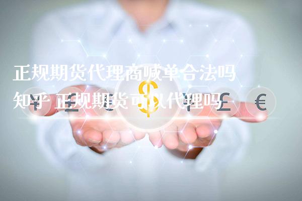 正规期货代理商喊单合法吗知乎 正规期货可以代理吗_https://www.gzbbqc.com_股指期货_第1张