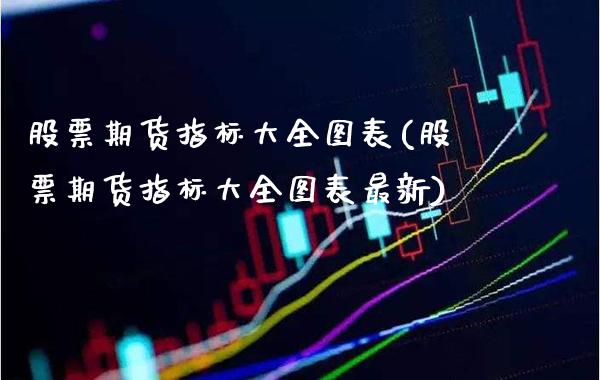 股票期货指标大全图表(股票期货指标大全图表最新)_https://www.gzbbqc.com_期货知识_第1张