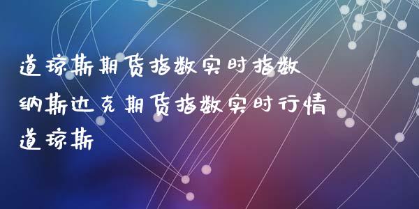 道琼斯期货指数实时指数 纳斯达克期货指数实时行情道琼斯_https://www.gzbbqc.com_道指期货_第1张