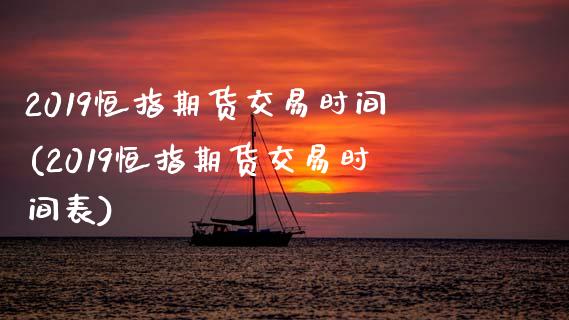 2019恒指期货交易时间(2019恒指期货交易时间表)_https://www.gzbbqc.com_道指期货_第1张