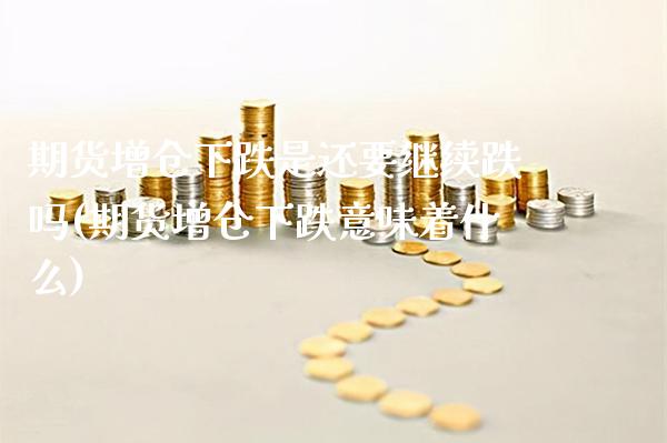 期货增仓下跌是还要继续跌吗(期货增仓下跌意味着什么)_https://www.gzbbqc.com_期货知识_第1张