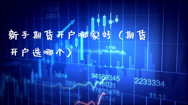 新手期货开户哪家好（期货开户选哪个）_https://www.gzbbqc.com_恒指期货_第1张