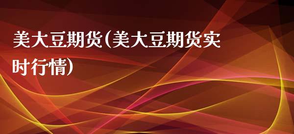 美大豆期货(美大豆期货实时行情)_https://www.gzbbqc.com_原油期货_第1张
