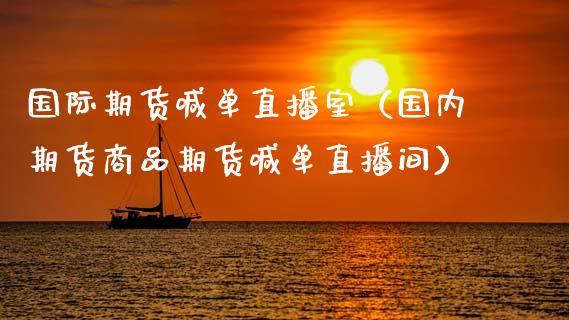 国际期货喊单直播室（国内期货商品期货喊单直播间）_https://www.gzbbqc.com_黄金期货_第1张