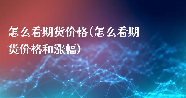 怎么看期货价格(怎么看期货价格和涨幅)_https://www.gzbbqc.com_原油期货_第1张