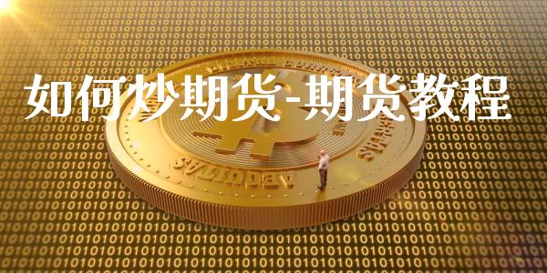 如何炒期货-期货教程_https://www.gzbbqc.com_黄金期货_第1张