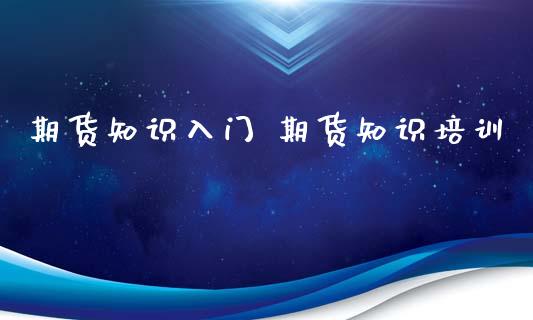 期货知识入门 期货知识培训_https://www.gzbbqc.com_原油期货_第1张