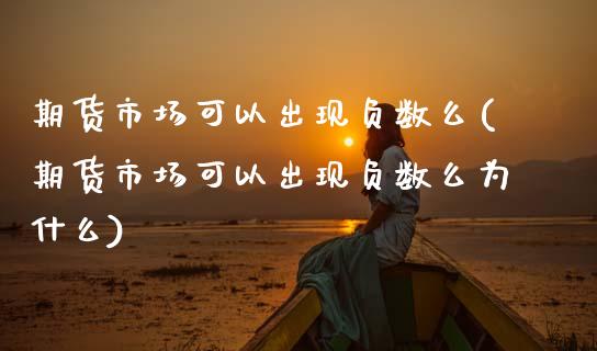 期货市场可以出现负数么(期货市场可以出现负数么为什么)_https://www.gzbbqc.com_股指期货_第1张