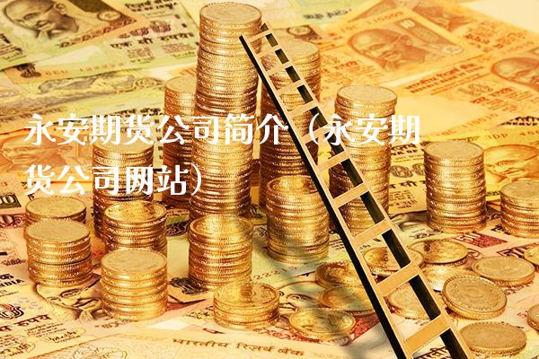永安期货公司简介（永安期货公司网站）_https://www.gzbbqc.com_黄金期货_第1张