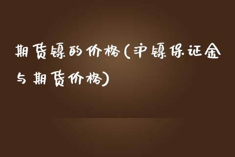 期货镍的价格(沪镍保证金与期货价格)_https://www.gzbbqc.com_黄金期货_第1张