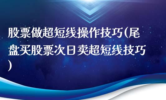 股票做超短线操作技巧(尾盘买股票次日卖超短线技巧)_https://www.gzbbqc.com_期货知识_第1张