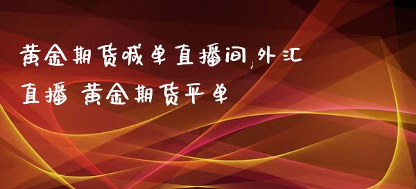 黄金期货喊单直播间,外汇直播 黄金期货平单_https://www.gnhpgy.com_道指期货_第1张