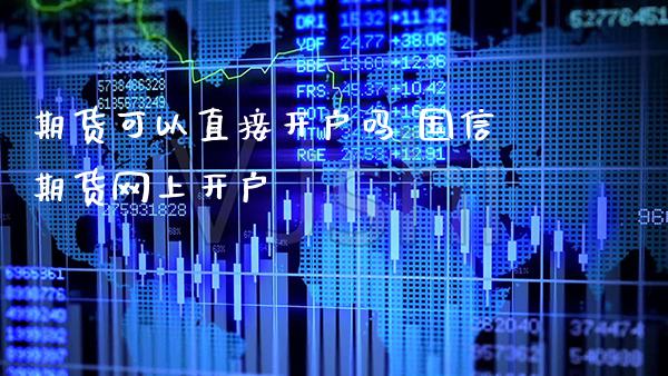 期货可以直接开户吗 国信期货网上开户_https://www.gzbbqc.com_纳指期货_第1张