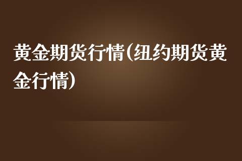 黄金期货行情(纽约期货黄金行情)_https://www.gzbbqc.com_期货知识_第1张
