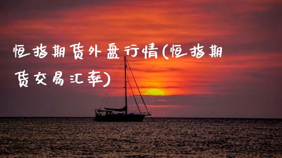 恒指期货外盘行情(恒指期货交易汇率)_https://www.gzbbqc.com_恒指期货_第1张