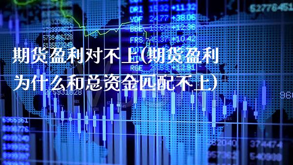 期货盈利对不上(期货盈利为什么和总资金匹配不上)_https://www.gzbbqc.com_期货知识_第1张