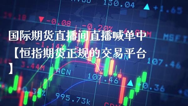 国际期货直播间直播喊单中【恒指期货正规的交易平台】_https://www.gzbbqc.com_纳指期货_第1张