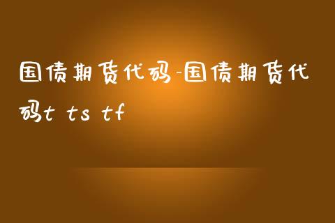 国债期货代码-国债期货代码t ts tf_https://www.gnhpgy.com_道指期货_第1张