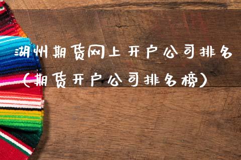 湖州期货网上开户公司排名（期货开户公司排名榜）_https://www.gzbbqc.com_股指期货_第1张