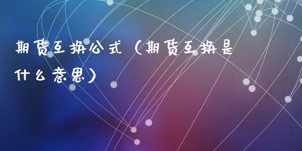 期货互换公式（期货互换是什么意思）_https://www.gzbbqc.com_纳指期货_第1张