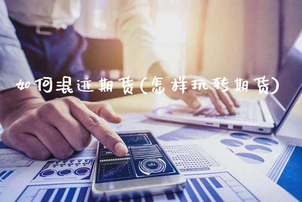如何混迹期货(怎样玩转期货)_https://www.gzbbqc.com_恒指期货_第1张