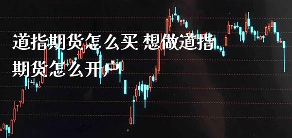 道指期货怎么买 想做道指期货怎么开户_https://www.gzbbqc.com_道指期货_第1张