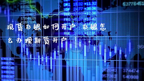现货白银如何开户 白银怎么办理期货开户_https://www.gnhpgy.com_期货知识_第1张