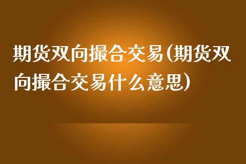 期货双向撮合交易(期货双向撮合交易什么意思)_https://www.gzbbqc.com_黄金期货_第1张