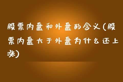 股票内盘和外盘的含义(股票内盘大于外盘为什么还上涨)_https://www.gzbbqc.com_原油期货_第1张