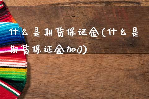 什么是期货保证金(什么是期货保证金加0)_https://www.gzbbqc.com_原油期货_第1张