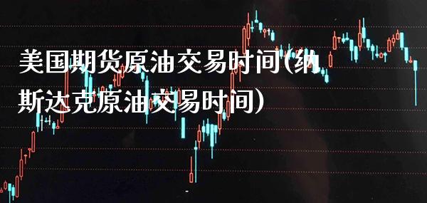 美国期货原油交易时间(纳斯达克原油交易时间)_https://www.gzbbqc.com_原油期货_第1张