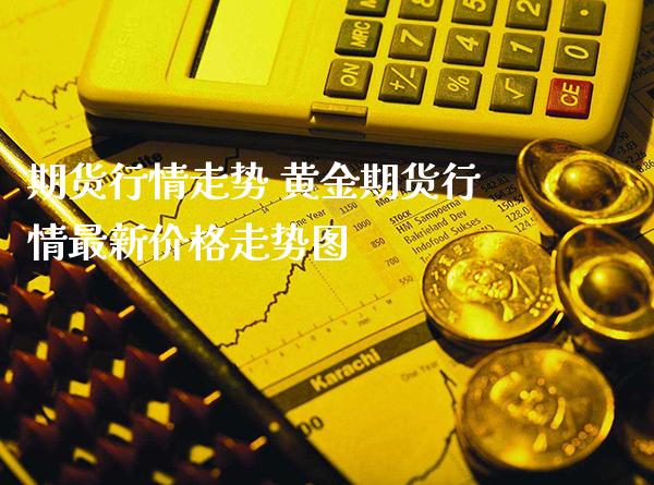 期货行情走势 黄金期货行情最新价格走势图_https://www.gzbbqc.com_德指期货_第1张