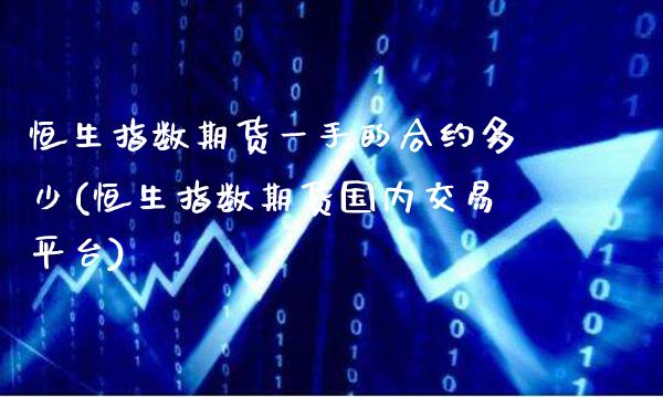 恒生指数期货一手的合约多少(恒生指数期货国内交易平台)_https://www.gzbbqc.com_恒指期货_第1张