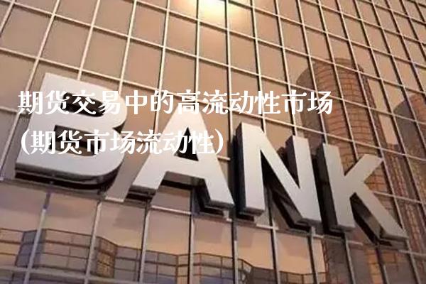 期货交易中的高流动性市场(期货市场流动性)_https://www.gzbbqc.com_黄金期货_第1张