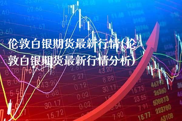 伦敦白银期货最新行情(伦敦白银期货最新行情分析)_https://www.gzbbqc.com_纳指期货_第1张
