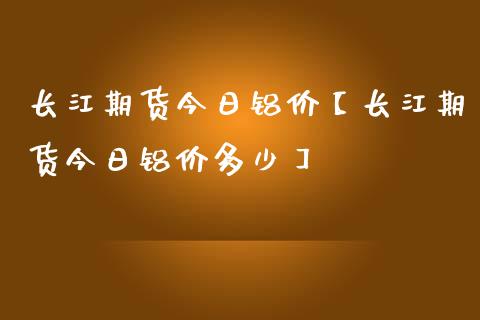 长江期货今日铝价【长江期货今日铝价多少】_https://www.gzbbqc.com_恒指期货_第1张
