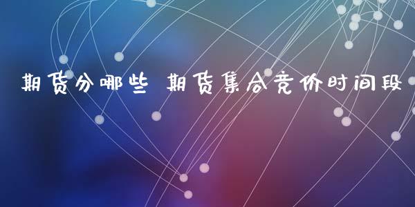期货分哪些 期货集合竞价时间段_https://www.gzbbqc.com_黄金期货_第1张
