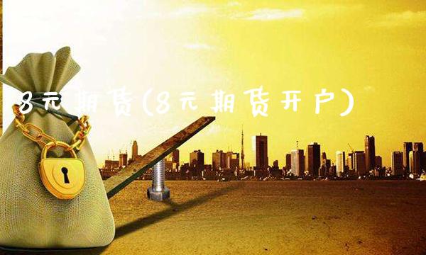 8元期货(8元期货开户)_https://www.gzbbqc.com_德指期货_第1张