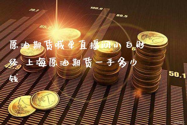 原油期货喊单直播间小白财经 上海原油期货一手多少钱_https://www.gzbbqc.com_期货知识_第1张